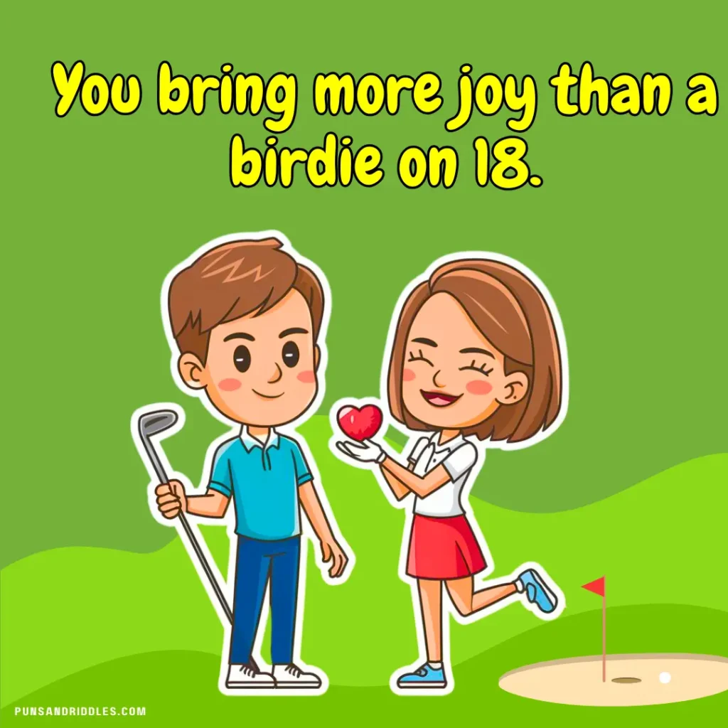 You bring more joy than a birdie on 18.