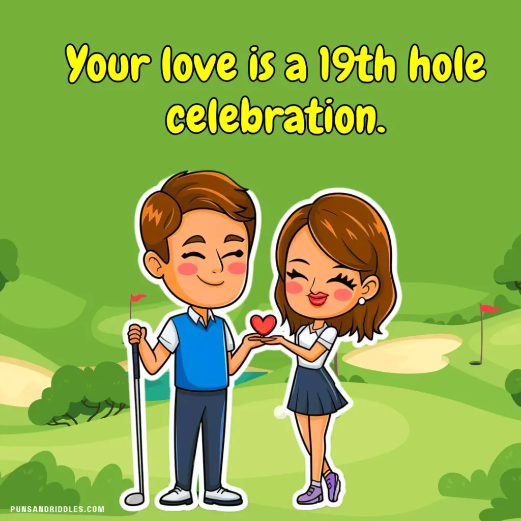 Your love is a 19th hole celebration.